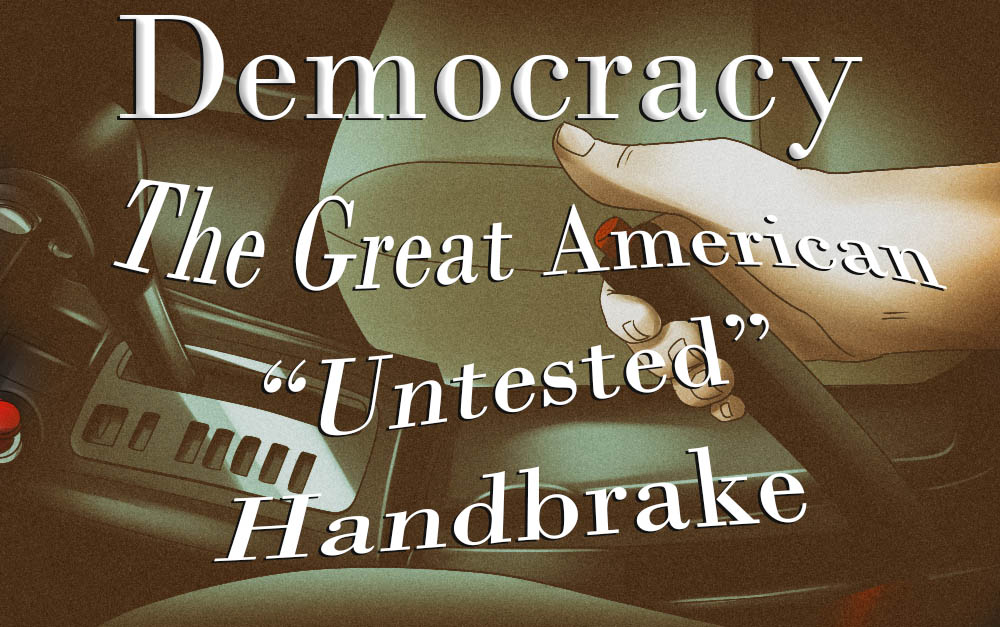 Democracy: The Great American “Untested” handbrake!